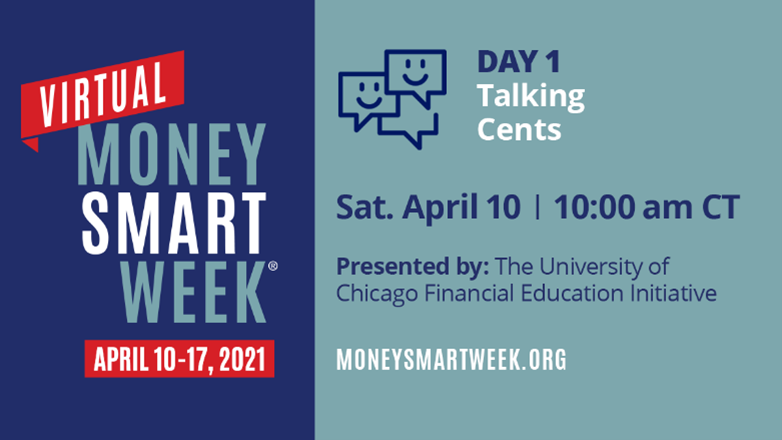 Picture ID: Text over a blue background. Virtual Money Smart Week April 10-17, 2021. Day 1: Talking Cents, Saturday April 10, 10:00 am CT, Presented by: The University of Chicago Financial Education Initiative, moneysmartweek.org.