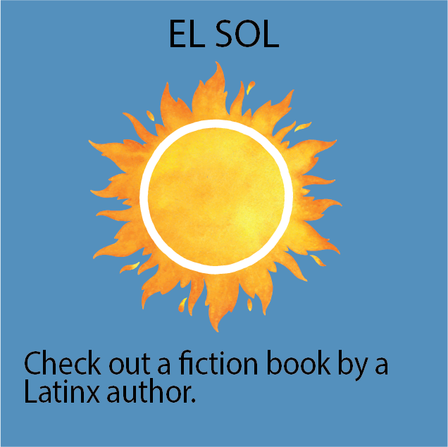 EL SOL:  Check out a fiction book by a Latinx author.