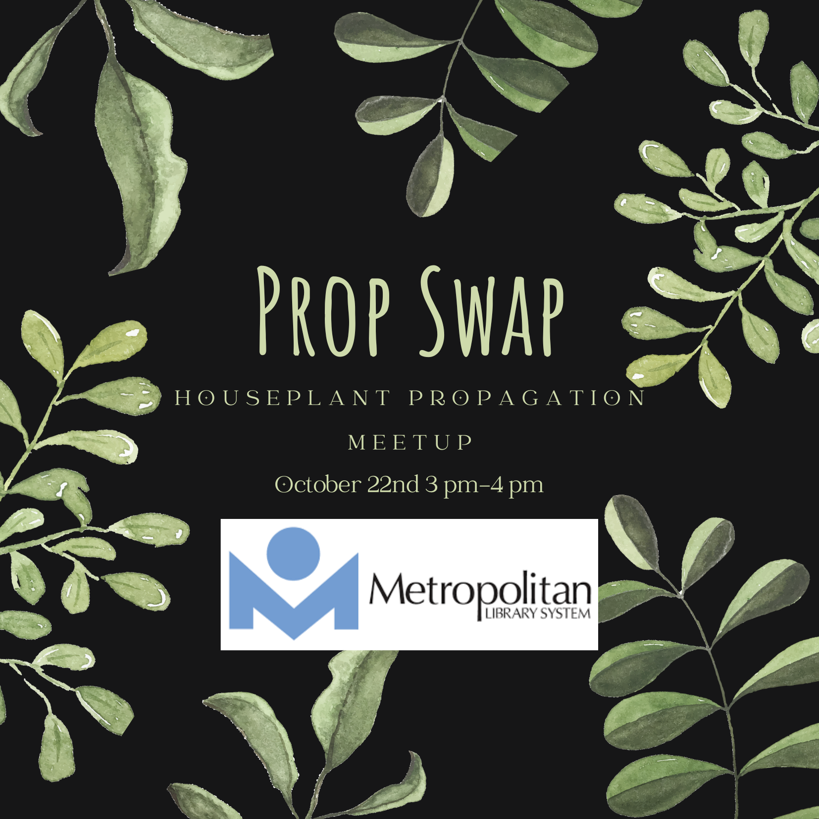 Green plants on a black background. Text reads " Prop Swap Houseplant Propagation Meetup October 22nd 3 to 4 pm" Followed by metrolibrary logo