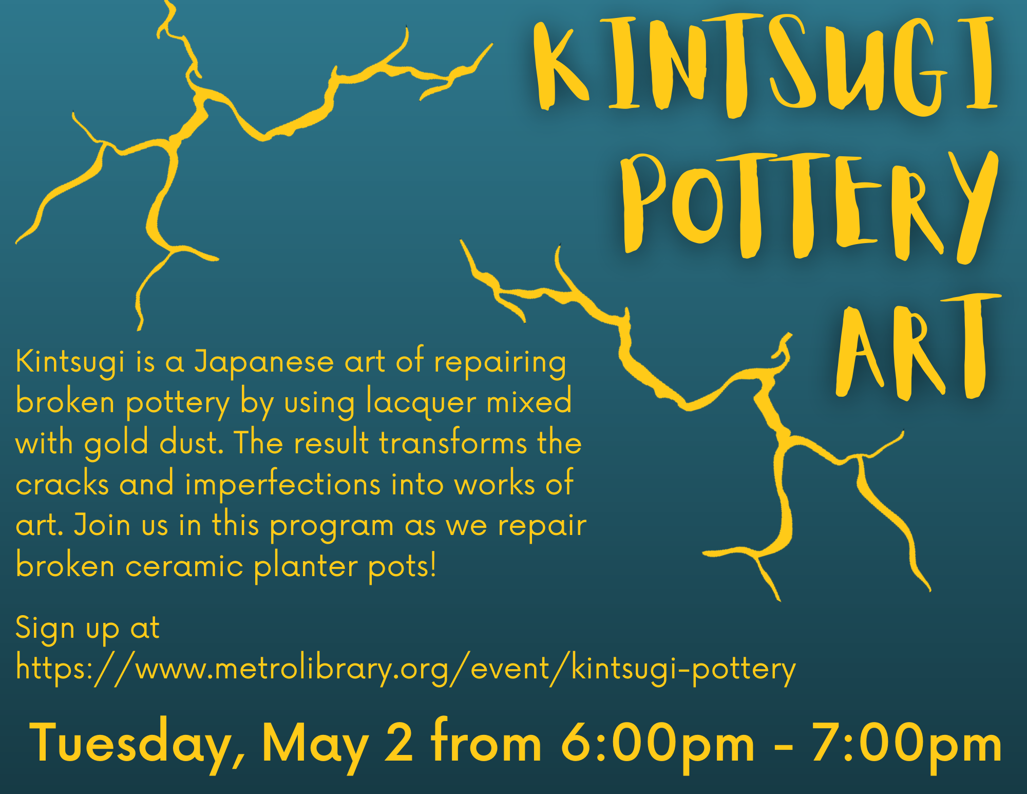 A flyer that says "KINTSUGI POTTERY ART" along with the background text for the program and the date of the program. The background is a gradient teal with yellow "cracks" simulating kintsugi art. 