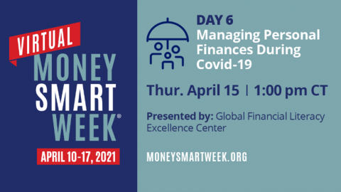 Picture ID: Text over a blue background. Virtual Money Smart Week April 10-17, 2021. Day 6: Managing Personal Finances During Covid-19, Thursday, April 15, 1:00 pm CT, Presented by: Global Financial Literacy Excellence Center, moneysmartweek.org.