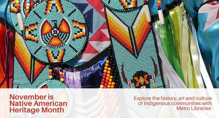 November is Native American Heritage Month. Explore the history, art and culture of Indigenous communities with Metro Libraries.