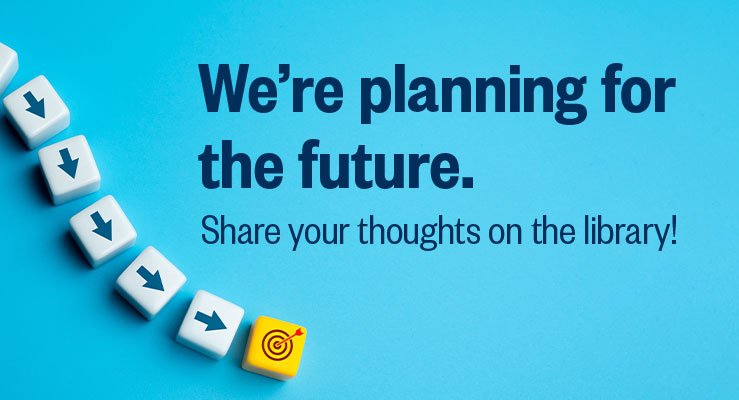 We're planning for the future. Share your thoughts on the library!