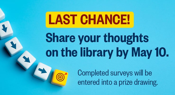 Last Chance! Share your thoughts on the library by May 10. Completed surveys will be entered into a prize drawing.
